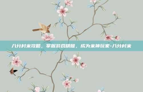 八分村米攻略,掌握游戏精髓,成为米神玩家-八分村米