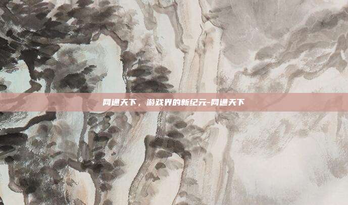 网通天下,游戏界的新纪元-网通天下