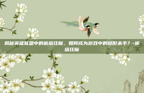 揭秘英雄联盟中的偷塔狂魔,如何成为游戏中的隐形杀手?-偷塔狂魔