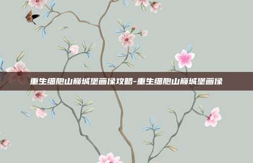 重生细胞山巅城堡画像攻略-重生细胞山巅城堡画像