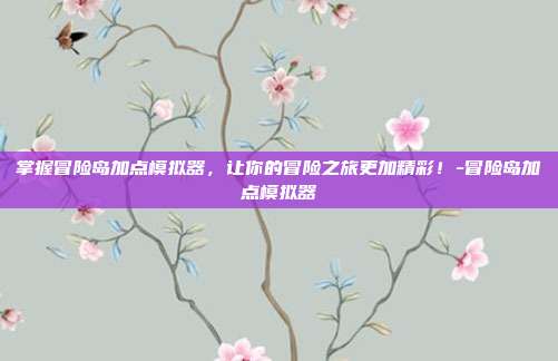 掌握冒险岛加点模拟器,让你的冒险之旅更加精彩!-冒险岛加点模拟器