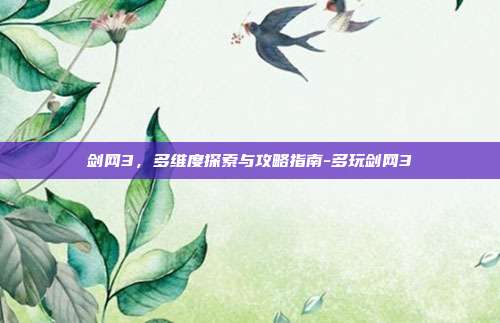 剑网3,多维度探索与攻略指南-多玩剑网3