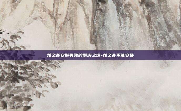 龙之谷安装失败的解决之道-龙之谷不能安装