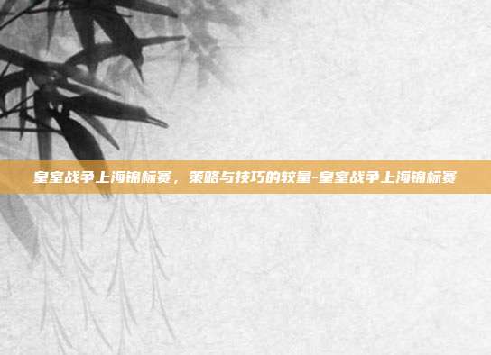 皇室战争上海锦标赛,策略与技巧的较量-皇室战争上海锦标赛