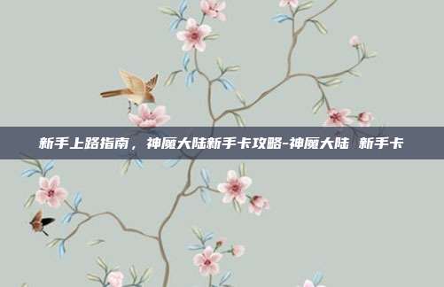 新手上路指南,神魔大陆新手卡攻略-神魔大陆 新手卡
