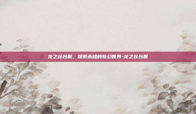 龙之谷台服,探索未知的奇幻世界-龙之谷台服