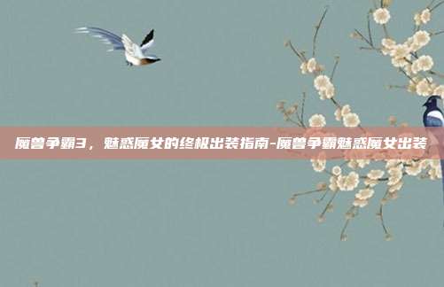 魔兽争霸3,魅惑魔女的终极出装指南-魔兽争霸魅惑魔女出装