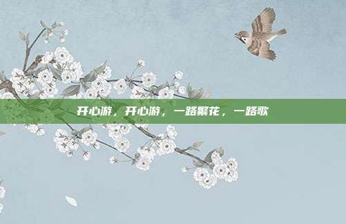 开心游,开心游,一路繁花,一路歌