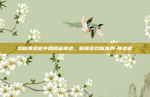 揭秘神迹贰中的隐藏神迹,解锁游戏新境界-神迹贰