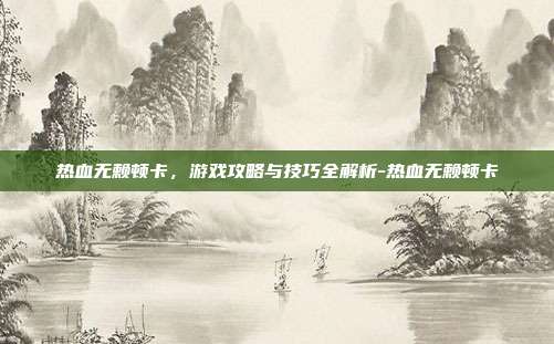 热血无赖顿卡,游戏攻略与技巧全解析-热血无赖顿卡