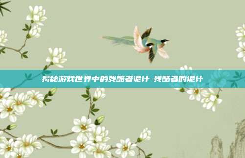 揭秘游戏世界中的残酷者诡计-残酷者的诡计