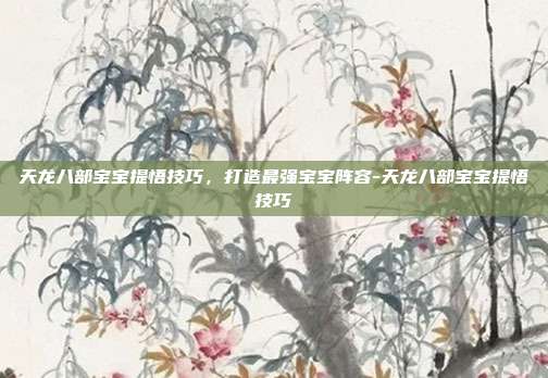 天龙八部宝宝提悟技巧,打造最强宝宝阵容-天龙八部宝宝提悟技巧
