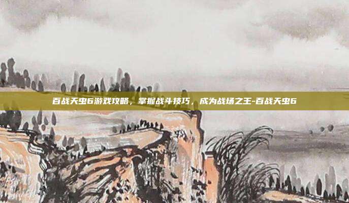 百战天虫6游戏攻略,掌握战斗技巧,成为战场之王-百战天虫6