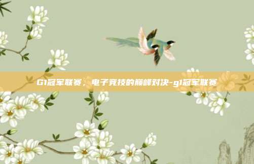 G1冠军联赛,电子竞技的巅峰对决-g1冠军联赛