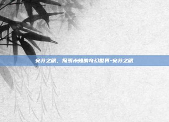 安苏之眼,探索未知的奇幻世界-安苏之眼