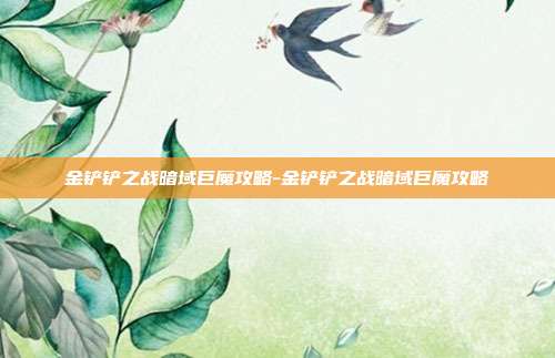 金铲铲之战暗域巨魔攻略-金铲铲之战暗域巨魔攻略
