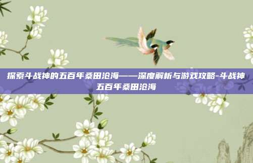 探索斗战神的五百年桑田沧海——深度解析与游戏攻略-斗战神五百年桑田沧海