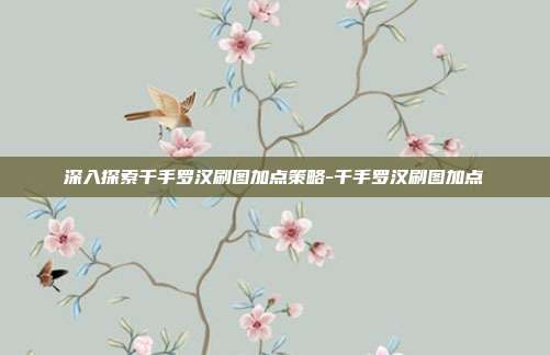 深入探索千手罗汉刷图加点策略-千手罗汉刷图加点