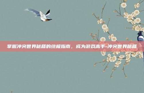 掌握冲突世界秘籍的终极指南,成为游戏高手-冲突世界秘籍