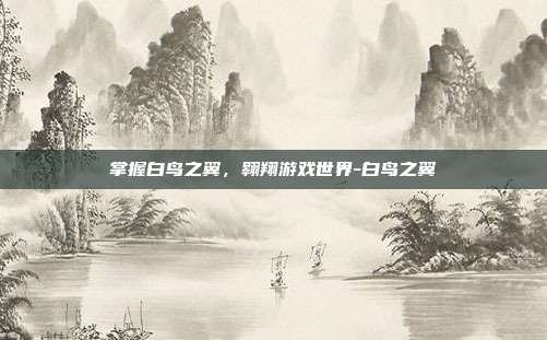 掌握白鸟之翼,翱翔游戏世界-白鸟之翼