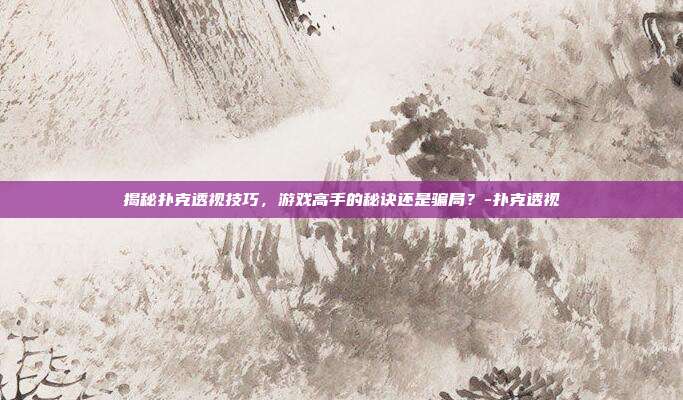揭秘扑克透视技巧,游戏高手的秘诀还是骗局?-扑克透视