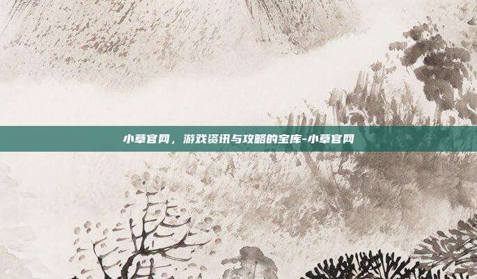 小草官网,游戏资讯与攻略的宝库-小草官网