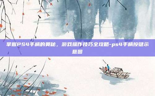 掌握PS4手柄的奥秘,游戏操作技巧全攻略-ps4手柄按键示意图