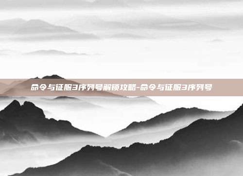 命令与征服3序列号解锁攻略-命令与征服3序列号