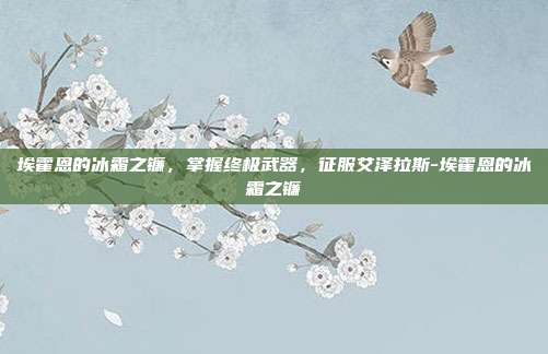 埃霍恩的冰霜之镰,掌握终极武器,征服艾泽拉斯-埃霍恩的冰霜之镰