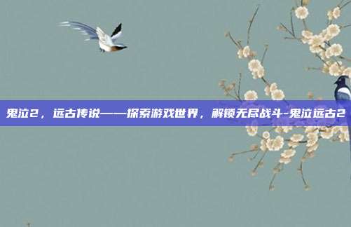 鬼泣2,远古传说——探索游戏世界,解锁无尽战斗-鬼泣远古2