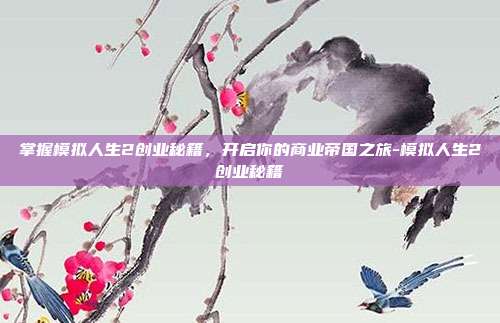 掌握模拟人生2创业秘籍,开启你的商业帝国之旅-模拟人生2创业秘籍