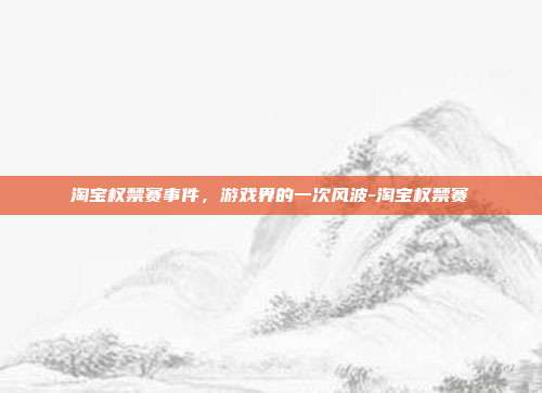 淘宝权禁赛事件,游戏界的一次风波-淘宝权禁赛
