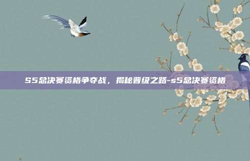 S5总决赛资格争夺战,揭秘晋级之路-s5总决赛资格