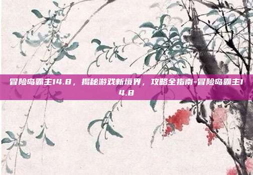 冒险岛霸主14.8,揭秘游戏新境界,攻略全指南-冒险岛霸主14.8