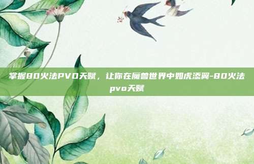 掌握80火法PVO天赋,让你在魔兽世界中如虎添翼-80火法pvo天赋