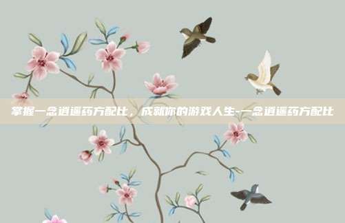 掌握一念逍遥药方配比,成就你的游戏人生-一念逍遥药方配比