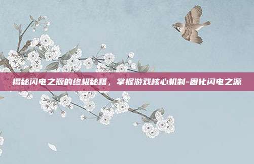 揭秘闪电之源的终极秘籍,掌握游戏核心机制-固化闪电之源