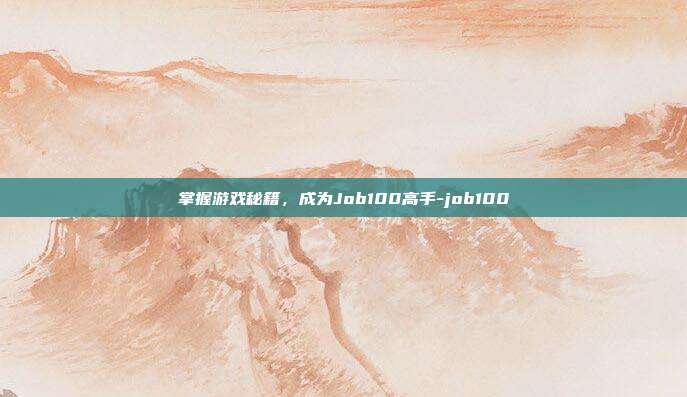 掌握游戏秘籍,成为Job100高手-job100