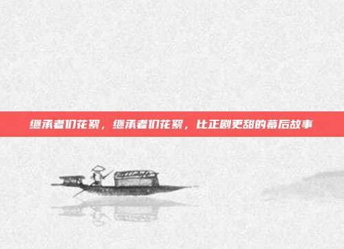 继承者们花絮,继承者们花絮,比正剧更甜的幕后故事