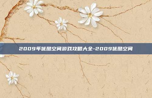 2009年优酷空间游戏攻略大全-2009优酷空间