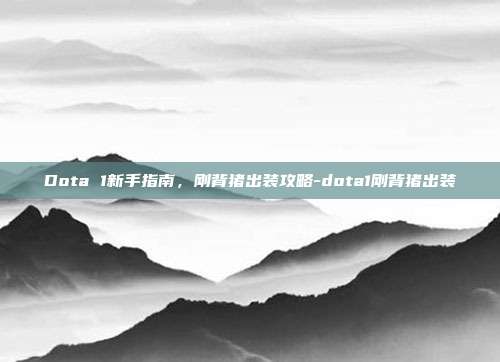 Dota 1新手指南,刚背猪出装攻略-dota1刚背猪出装
