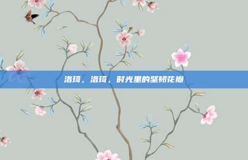 洛琦,洛琦,时光里的坚韧花瓣