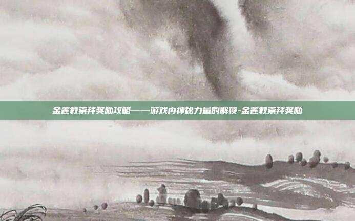 金莲教崇拜奖励攻略——游戏内神秘力量的解锁-金莲教崇拜奖励