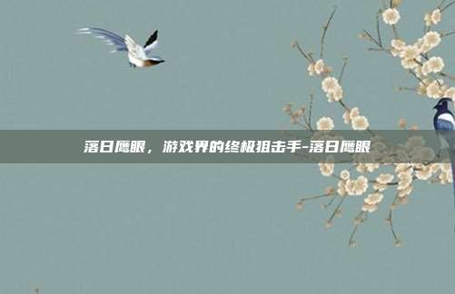落日鹰眼,游戏界的终极狙击手-落日鹰眼
