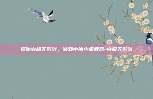 揭秘究极无影剑,游戏中的终极武器-究极无影剑