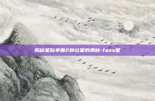 揭秘星际争霸2粉丝堂的奥秘-fans堂