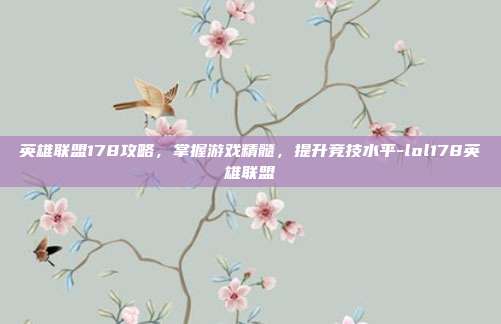 英雄联盟178攻略,掌握游戏精髓,提升竞技水平-lol178英雄联盟
