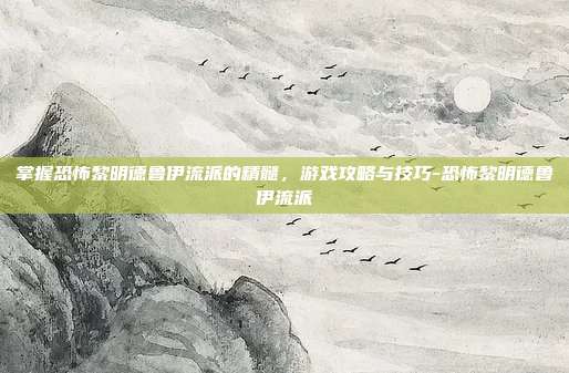 掌握恐怖黎明德鲁伊流派的精髓,游戏攻略与技巧-恐怖黎明德鲁伊流派