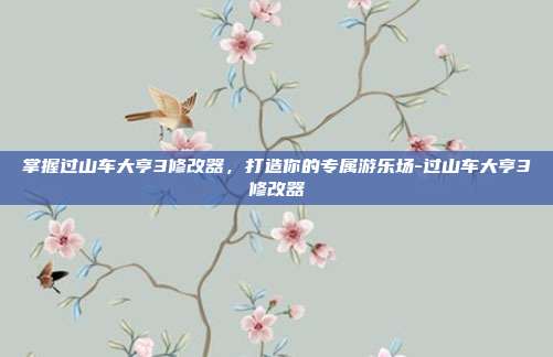 掌握过山车大亨3修改器,打造你的专属游乐场-过山车大亨3修改器