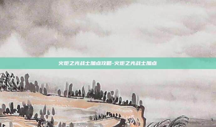 火炬之光战士加点攻略-火炬之光战士加点